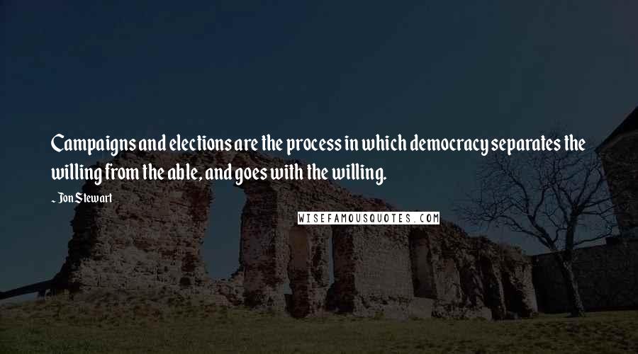 Jon Stewart Quotes: Campaigns and elections are the process in which democracy separates the willing from the able, and goes with the willing.