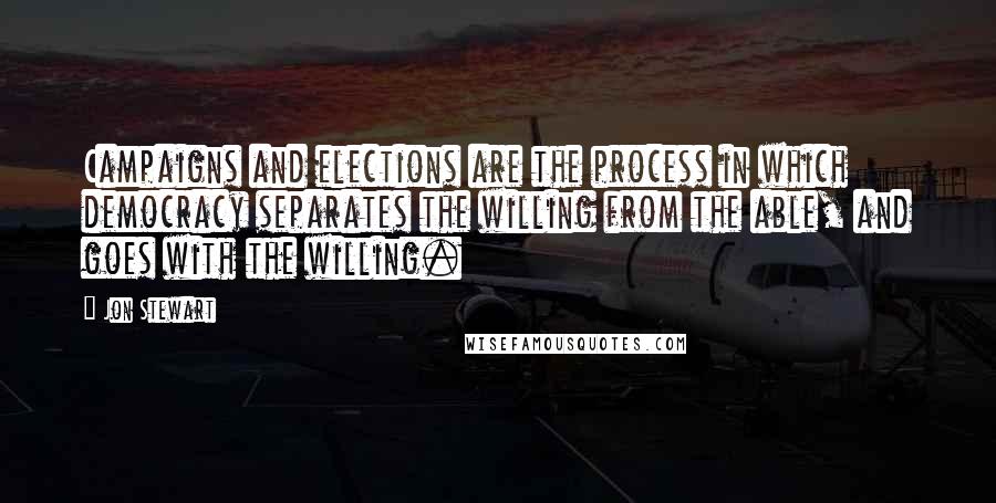 Jon Stewart Quotes: Campaigns and elections are the process in which democracy separates the willing from the able, and goes with the willing.