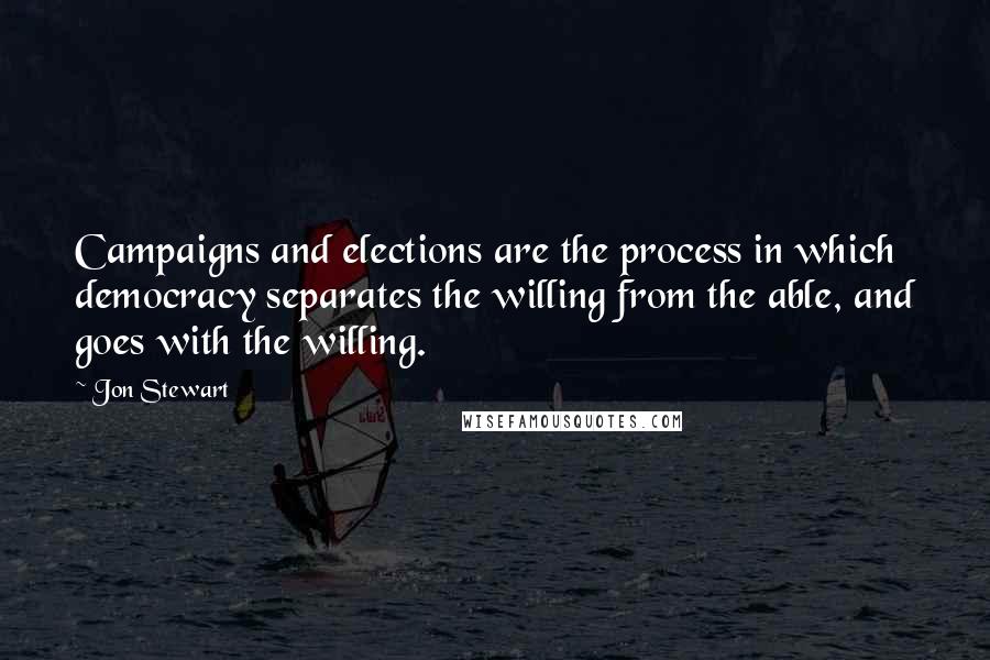 Jon Stewart Quotes: Campaigns and elections are the process in which democracy separates the willing from the able, and goes with the willing.