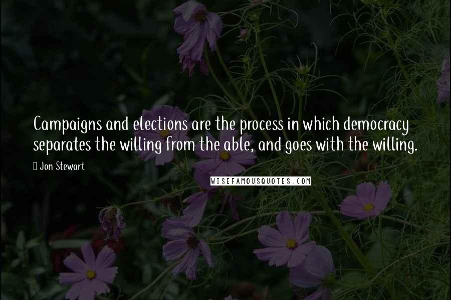 Jon Stewart Quotes: Campaigns and elections are the process in which democracy separates the willing from the able, and goes with the willing.