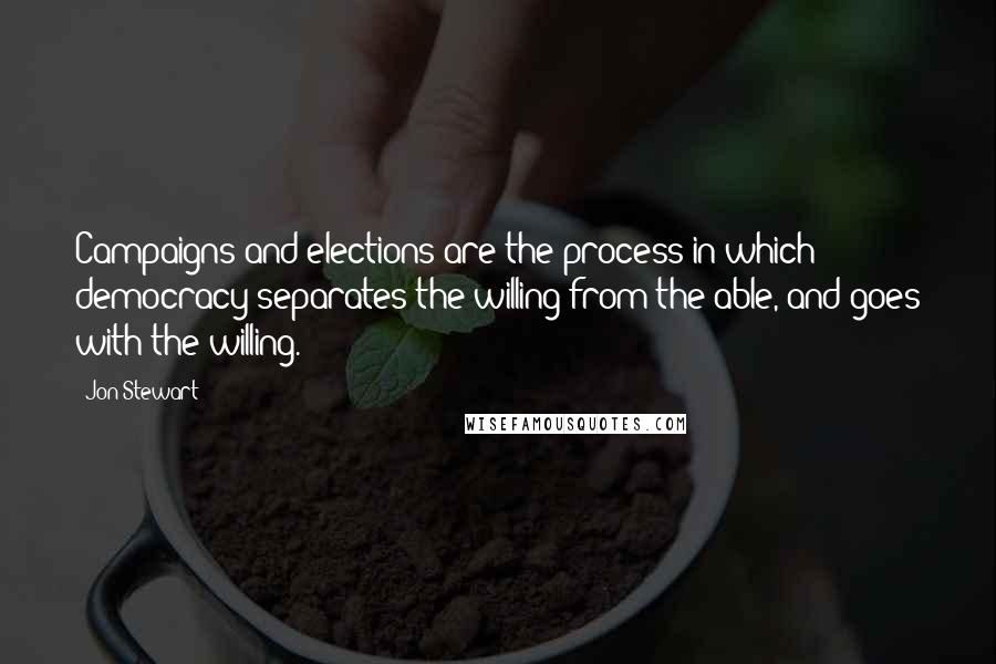 Jon Stewart Quotes: Campaigns and elections are the process in which democracy separates the willing from the able, and goes with the willing.