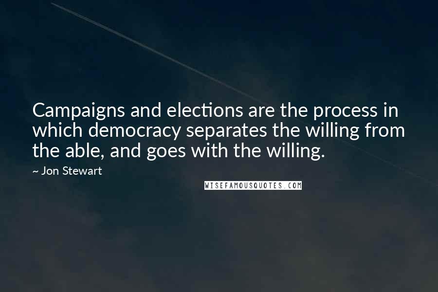 Jon Stewart Quotes: Campaigns and elections are the process in which democracy separates the willing from the able, and goes with the willing.