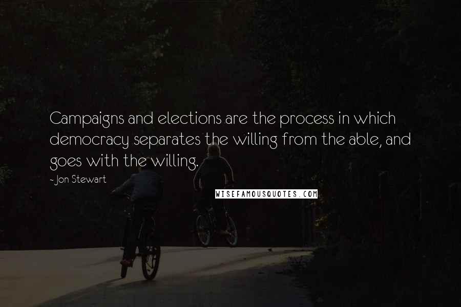 Jon Stewart Quotes: Campaigns and elections are the process in which democracy separates the willing from the able, and goes with the willing.