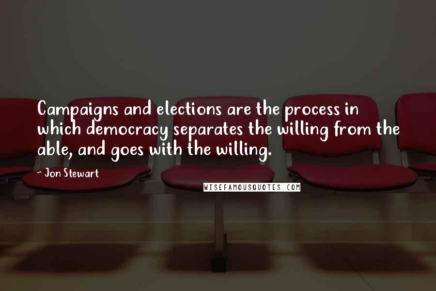 Jon Stewart Quotes: Campaigns and elections are the process in which democracy separates the willing from the able, and goes with the willing.