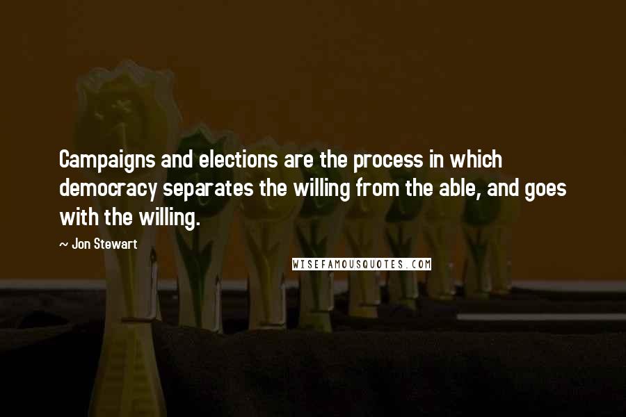 Jon Stewart Quotes: Campaigns and elections are the process in which democracy separates the willing from the able, and goes with the willing.