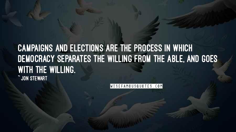 Jon Stewart Quotes: Campaigns and elections are the process in which democracy separates the willing from the able, and goes with the willing.