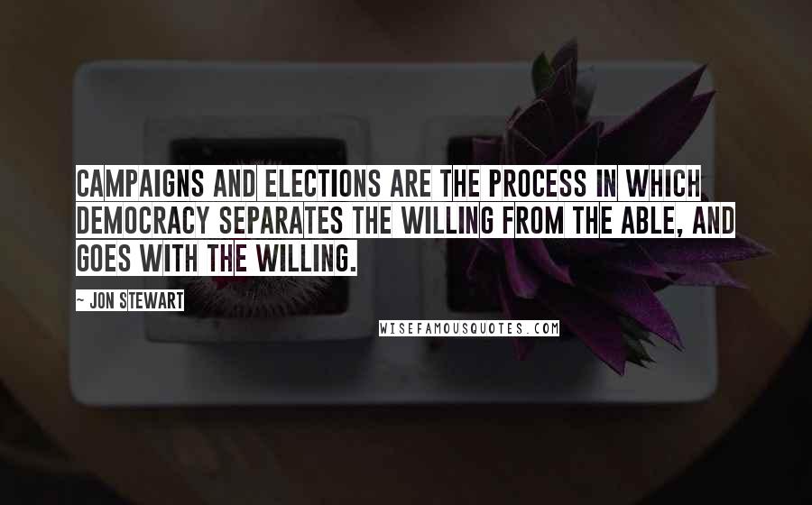 Jon Stewart Quotes: Campaigns and elections are the process in which democracy separates the willing from the able, and goes with the willing.