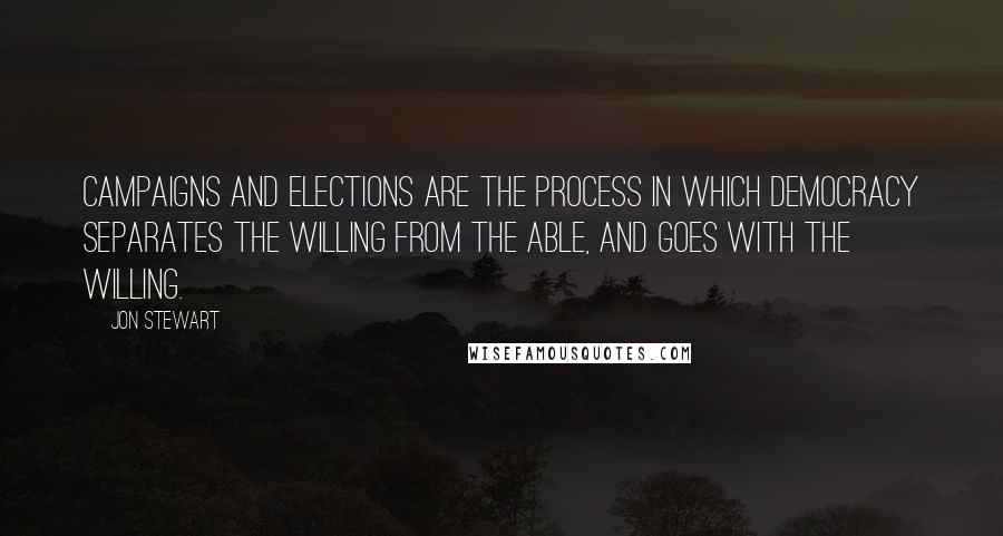 Jon Stewart Quotes: Campaigns and elections are the process in which democracy separates the willing from the able, and goes with the willing.