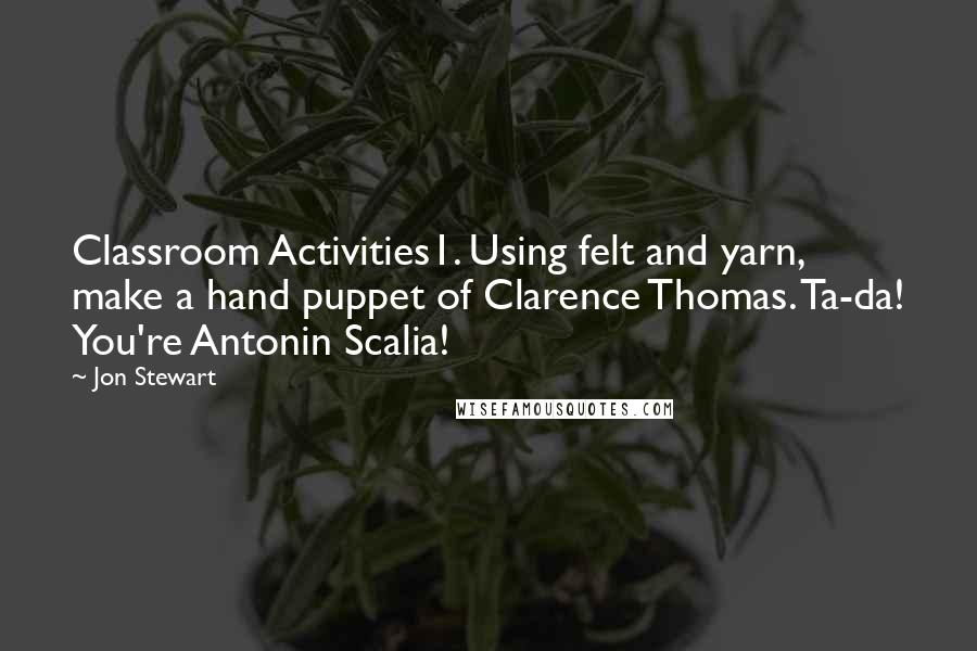 Jon Stewart Quotes: Classroom Activities1. Using felt and yarn, make a hand puppet of Clarence Thomas. Ta-da! You're Antonin Scalia!