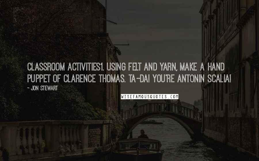 Jon Stewart Quotes: Classroom Activities1. Using felt and yarn, make a hand puppet of Clarence Thomas. Ta-da! You're Antonin Scalia!