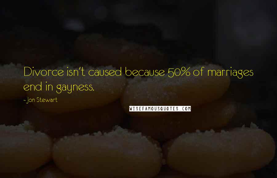 Jon Stewart Quotes: Divorce isn't caused because 50% of marriages end in gayness.