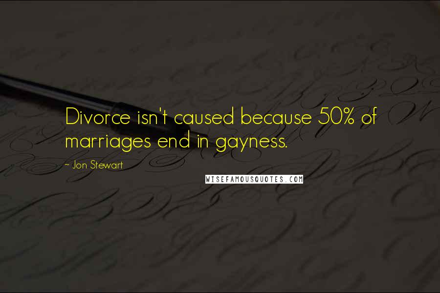 Jon Stewart Quotes: Divorce isn't caused because 50% of marriages end in gayness.