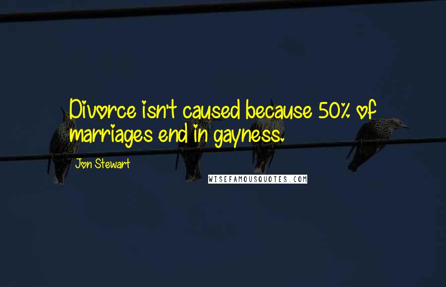 Jon Stewart Quotes: Divorce isn't caused because 50% of marriages end in gayness.