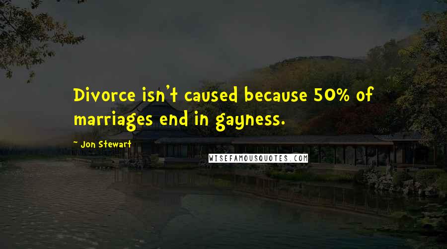 Jon Stewart Quotes: Divorce isn't caused because 50% of marriages end in gayness.