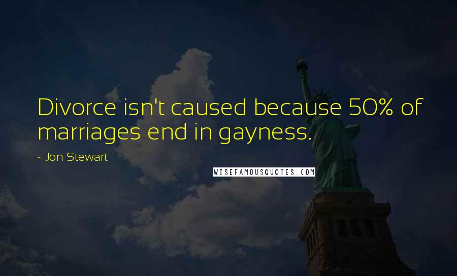 Jon Stewart Quotes: Divorce isn't caused because 50% of marriages end in gayness.