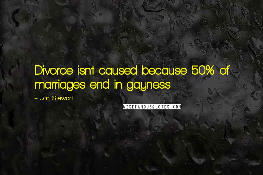 Jon Stewart Quotes: Divorce isn't caused because 50% of marriages end in gayness.