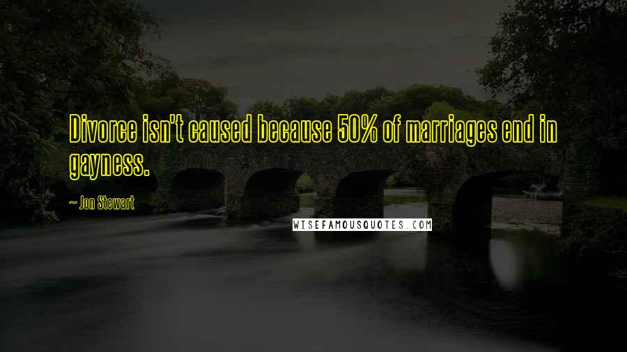 Jon Stewart Quotes: Divorce isn't caused because 50% of marriages end in gayness.