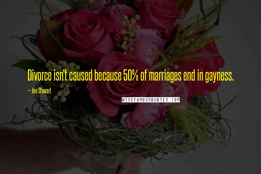 Jon Stewart Quotes: Divorce isn't caused because 50% of marriages end in gayness.