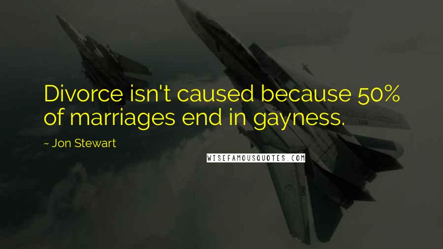 Jon Stewart Quotes: Divorce isn't caused because 50% of marriages end in gayness.