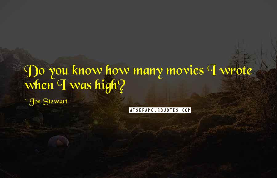 Jon Stewart Quotes: Do you know how many movies I wrote when I was high?
