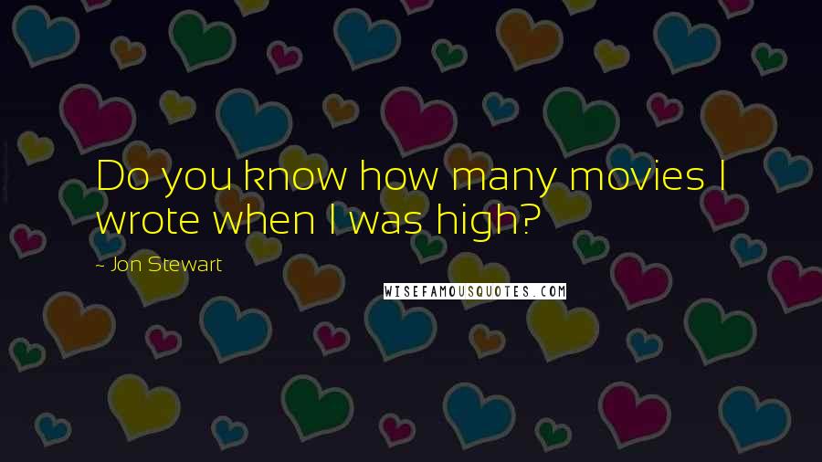 Jon Stewart Quotes: Do you know how many movies I wrote when I was high?