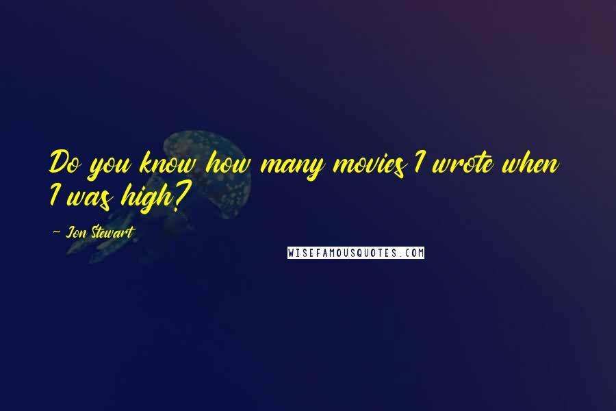 Jon Stewart Quotes: Do you know how many movies I wrote when I was high?