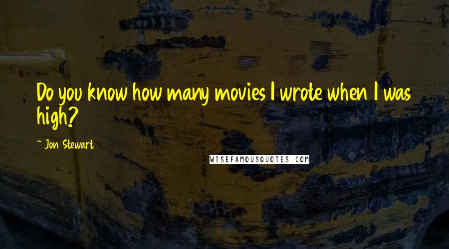 Jon Stewart Quotes: Do you know how many movies I wrote when I was high?