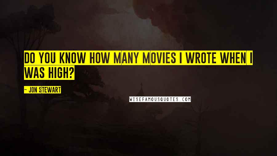 Jon Stewart Quotes: Do you know how many movies I wrote when I was high?