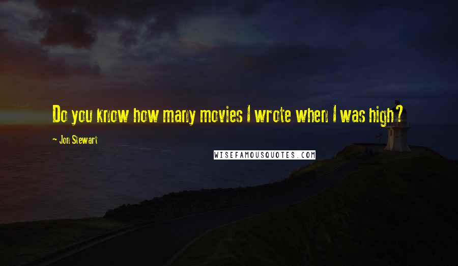 Jon Stewart Quotes: Do you know how many movies I wrote when I was high?