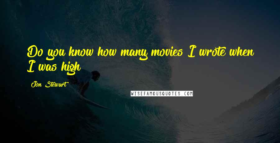 Jon Stewart Quotes: Do you know how many movies I wrote when I was high?