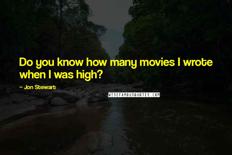 Jon Stewart Quotes: Do you know how many movies I wrote when I was high?