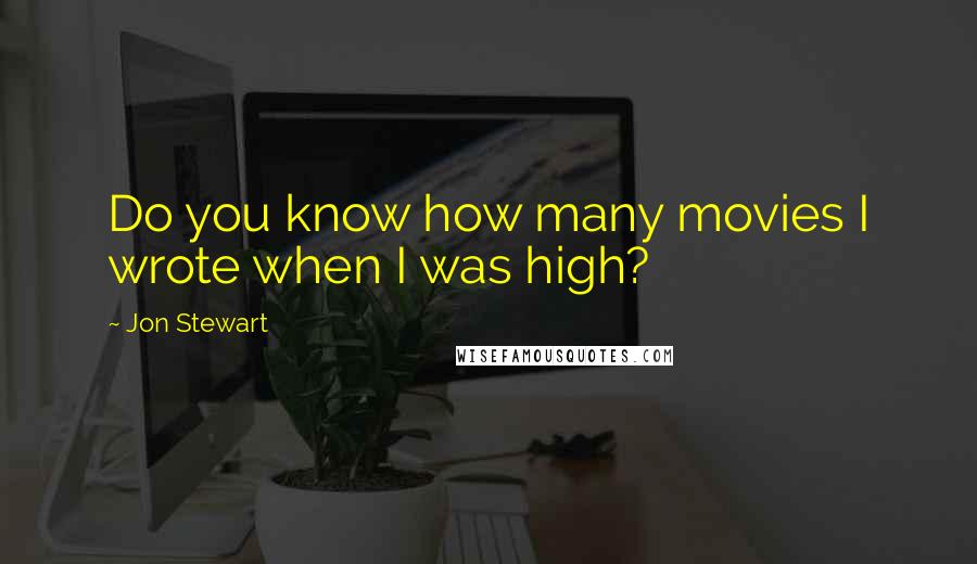 Jon Stewart Quotes: Do you know how many movies I wrote when I was high?