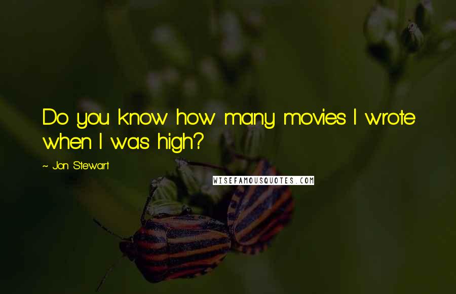 Jon Stewart Quotes: Do you know how many movies I wrote when I was high?