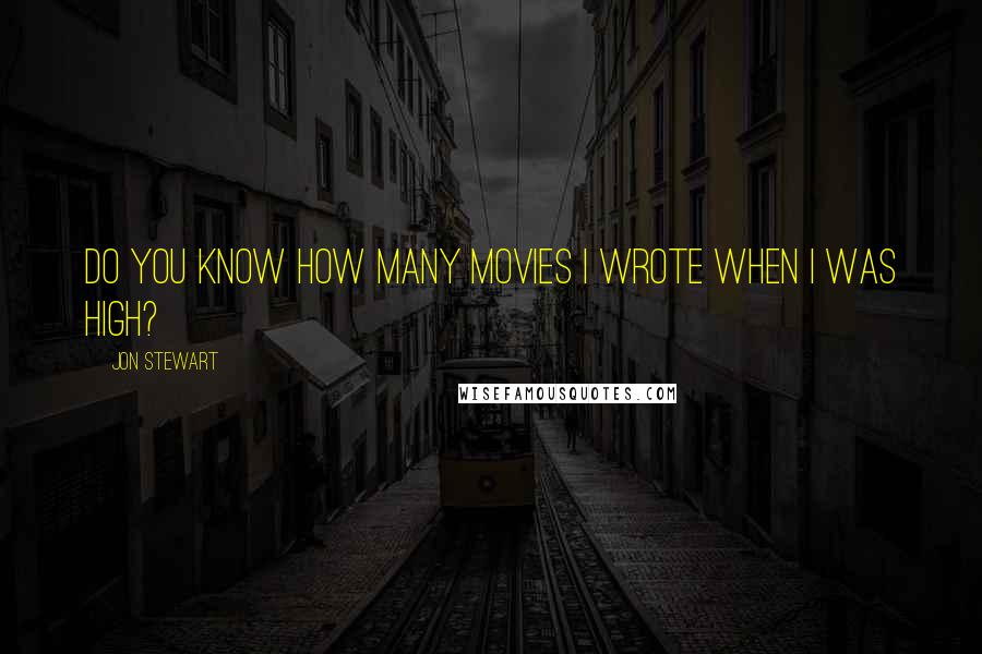 Jon Stewart Quotes: Do you know how many movies I wrote when I was high?
