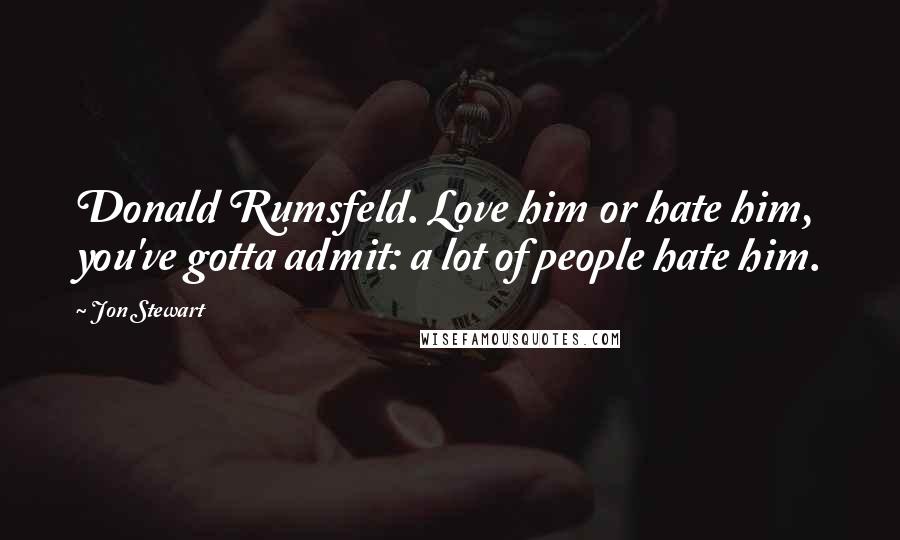 Jon Stewart Quotes: Donald Rumsfeld. Love him or hate him, you've gotta admit: a lot of people hate him.