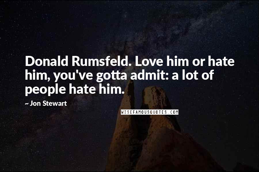 Jon Stewart Quotes: Donald Rumsfeld. Love him or hate him, you've gotta admit: a lot of people hate him.