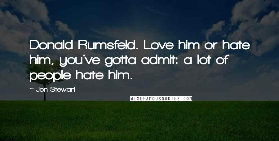 Jon Stewart Quotes: Donald Rumsfeld. Love him or hate him, you've gotta admit: a lot of people hate him.