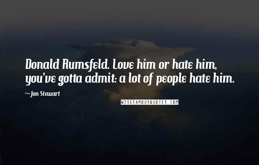 Jon Stewart Quotes: Donald Rumsfeld. Love him or hate him, you've gotta admit: a lot of people hate him.