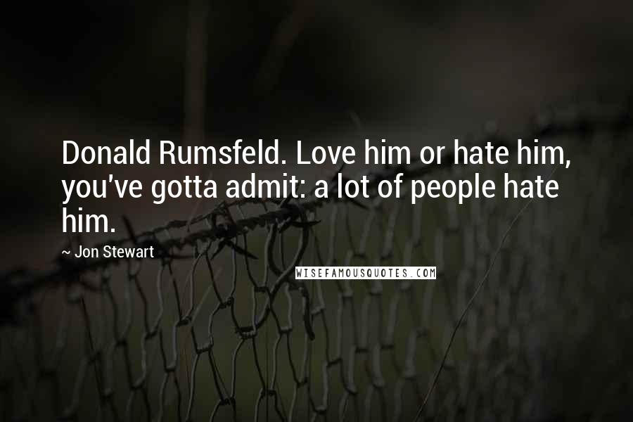 Jon Stewart Quotes: Donald Rumsfeld. Love him or hate him, you've gotta admit: a lot of people hate him.