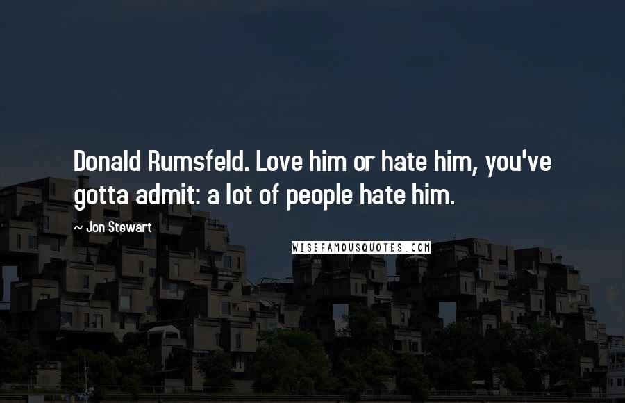 Jon Stewart Quotes: Donald Rumsfeld. Love him or hate him, you've gotta admit: a lot of people hate him.