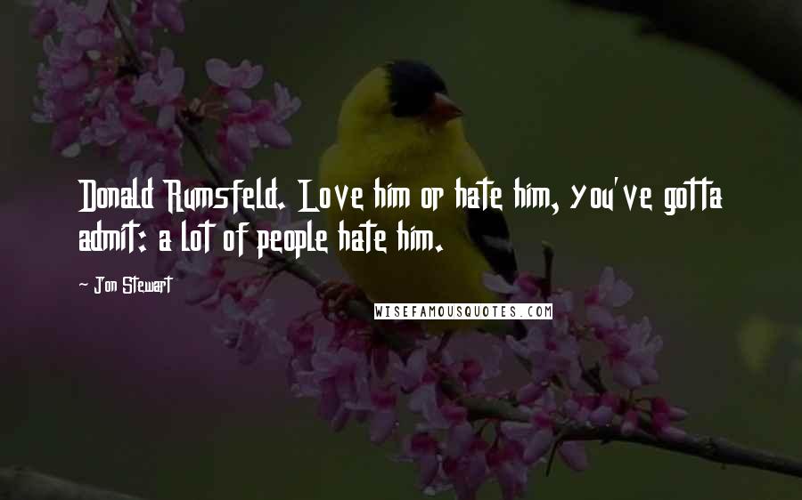 Jon Stewart Quotes: Donald Rumsfeld. Love him or hate him, you've gotta admit: a lot of people hate him.