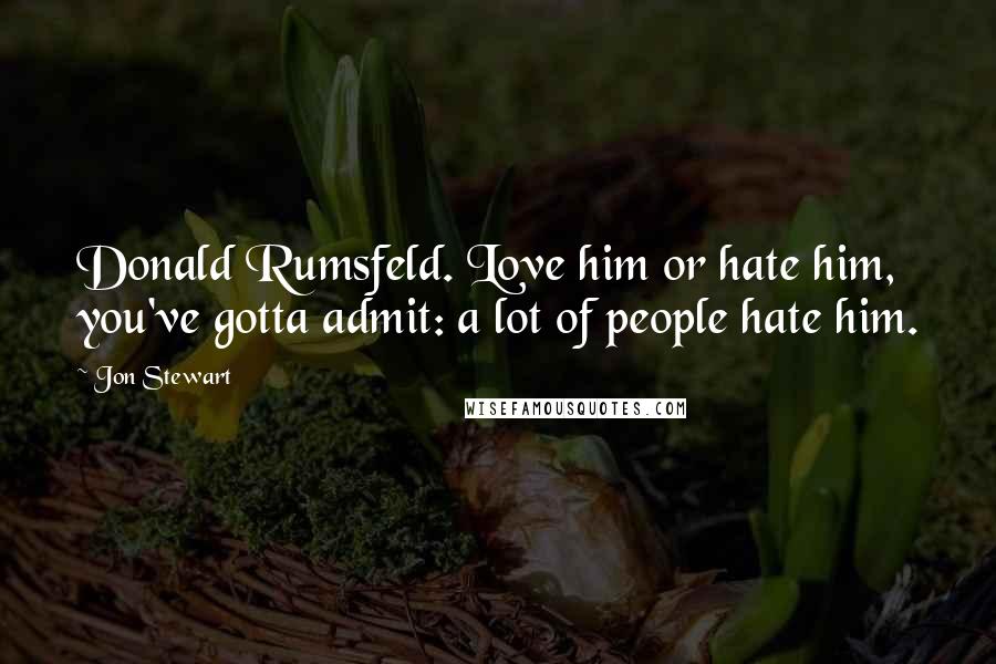 Jon Stewart Quotes: Donald Rumsfeld. Love him or hate him, you've gotta admit: a lot of people hate him.