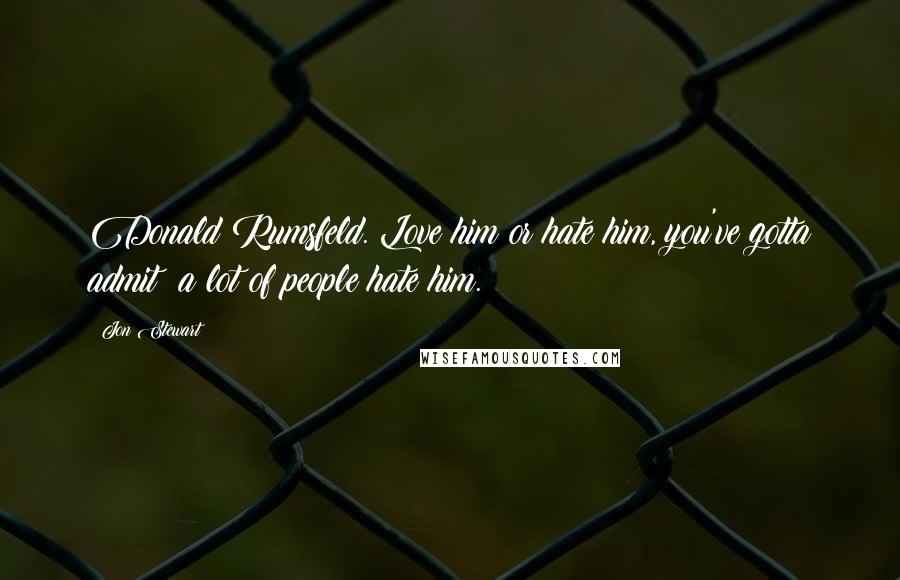 Jon Stewart Quotes: Donald Rumsfeld. Love him or hate him, you've gotta admit: a lot of people hate him.