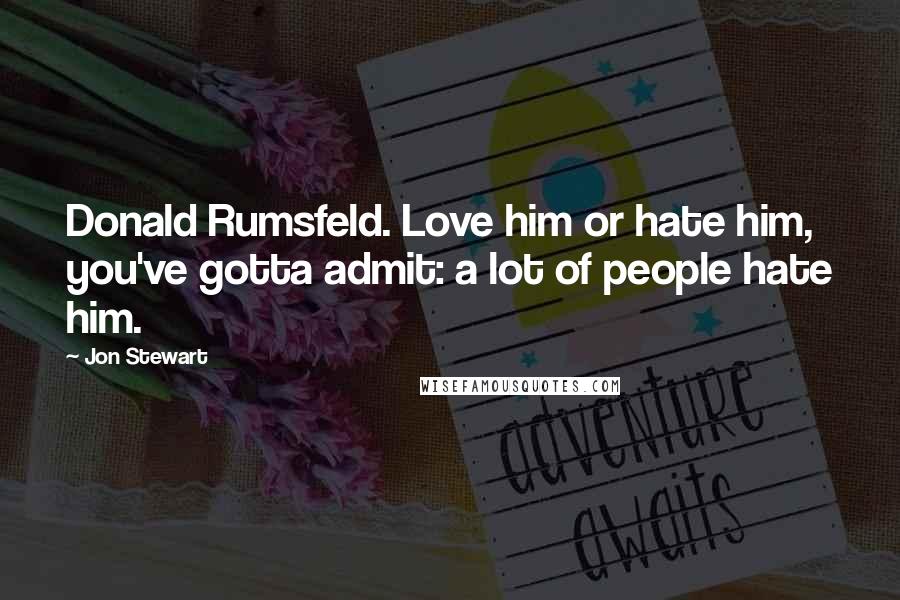 Jon Stewart Quotes: Donald Rumsfeld. Love him or hate him, you've gotta admit: a lot of people hate him.