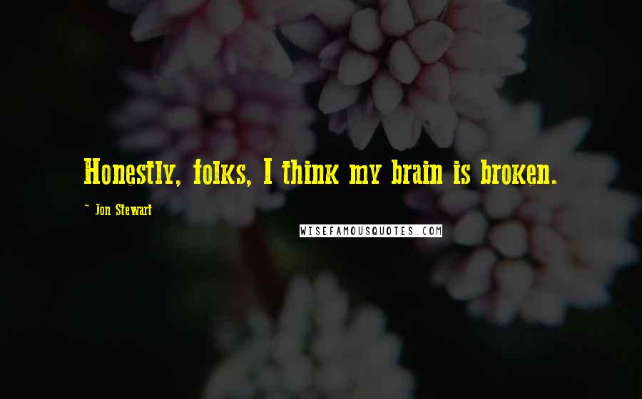 Jon Stewart Quotes: Honestly, folks, I think my brain is broken.