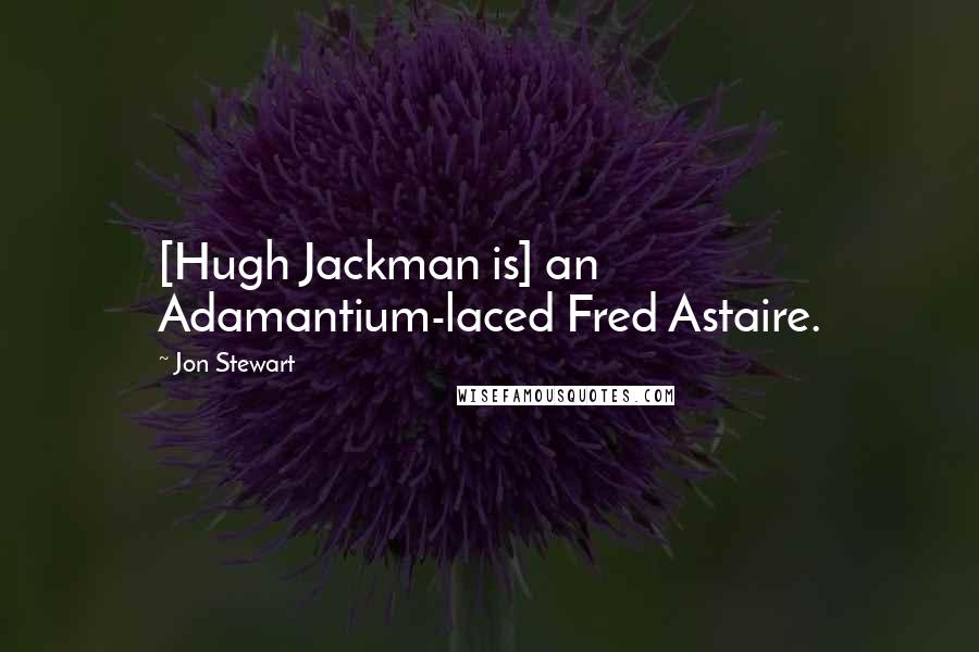 Jon Stewart Quotes: [Hugh Jackman is] an Adamantium-laced Fred Astaire.