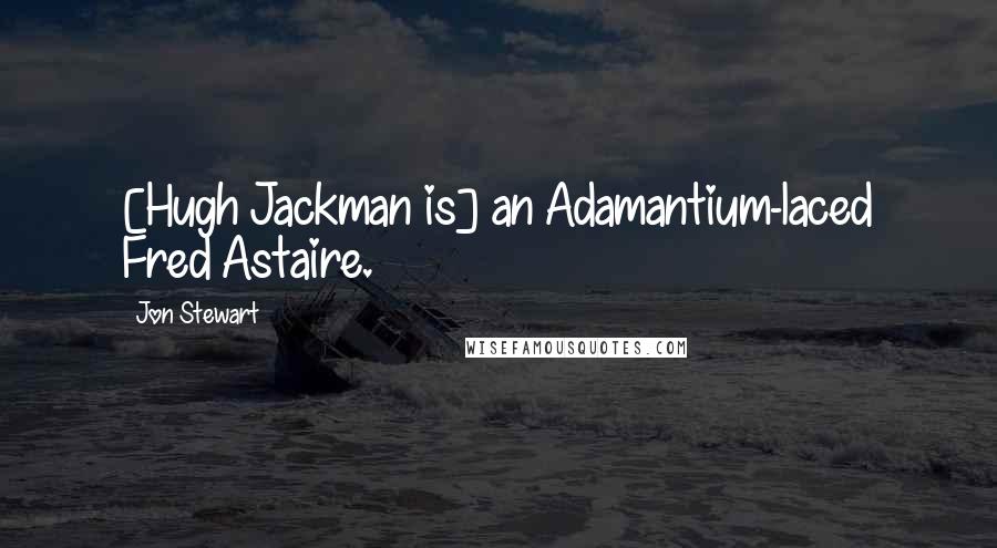 Jon Stewart Quotes: [Hugh Jackman is] an Adamantium-laced Fred Astaire.