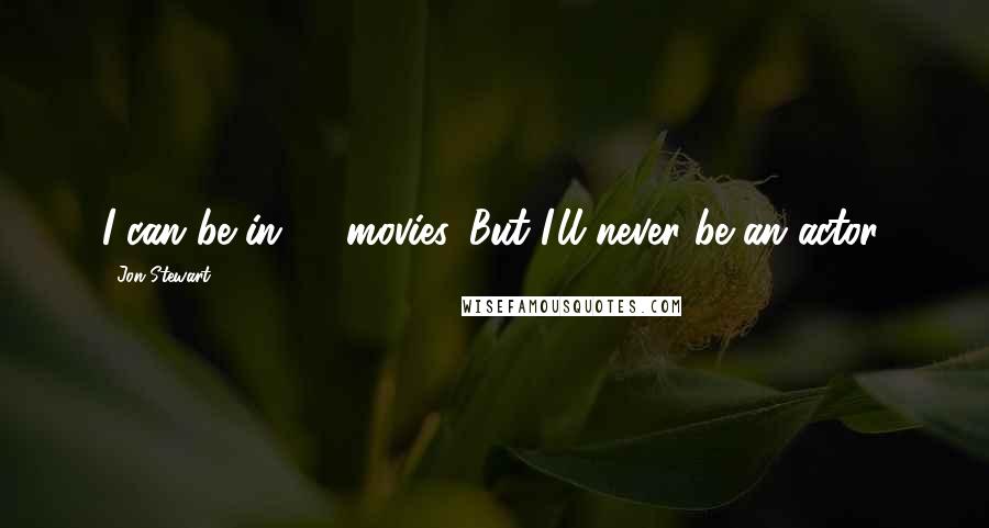 Jon Stewart Quotes: I can be in 20 movies. But I'll never be an actor.