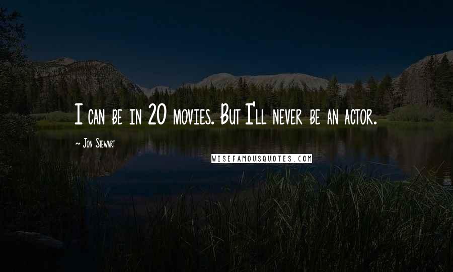 Jon Stewart Quotes: I can be in 20 movies. But I'll never be an actor.