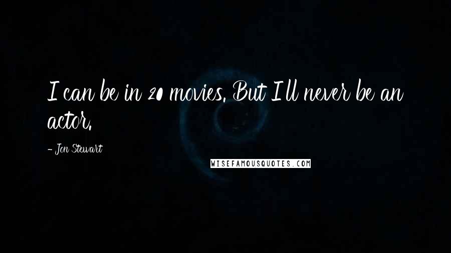 Jon Stewart Quotes: I can be in 20 movies. But I'll never be an actor.